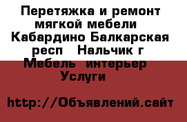 Перетяжка и ремонт мягкой мебели - Кабардино-Балкарская респ., Нальчик г. Мебель, интерьер » Услуги   